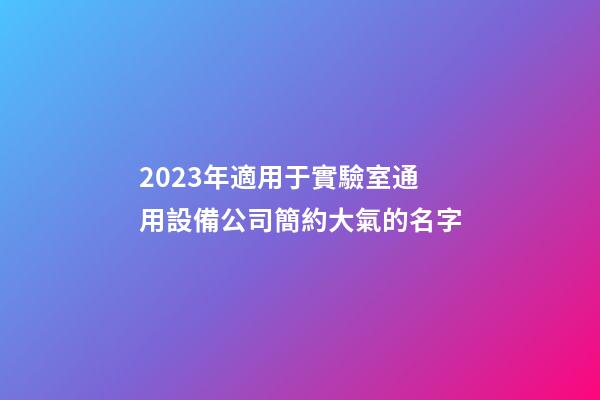 2023年適用于實驗室通用設備公司簡約大氣的名字