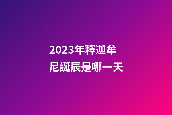 2023年釋迦牟尼誕辰是哪一天