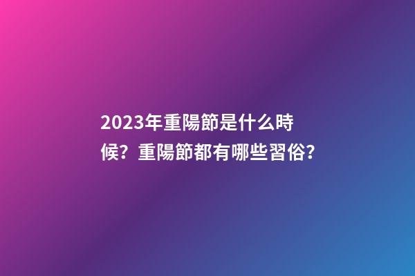 2023年重陽節是什么時候？重陽節都有哪些習俗？