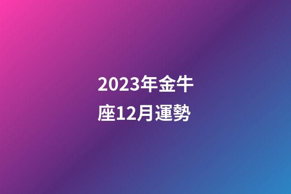 2023年金牛座12月運勢-第1張-星座運勢-玄機派