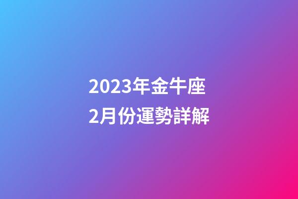 2023年金牛座2月份運勢詳解-第1張-星座運勢-玄機派