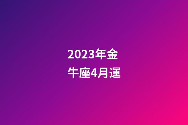 2023年金牛座4月運-第1張-星座運勢-玄機派