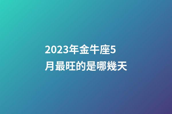 2023年金牛座5月最旺的是哪幾天-第1張-星座運(yùn)勢-玄機(jī)派