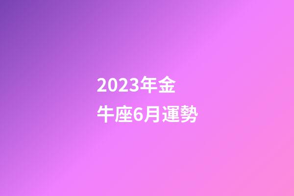 2023年金牛座6月運勢-第1張-星座運勢-玄機派