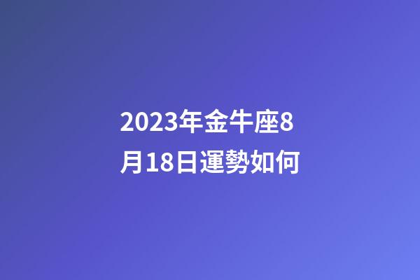 2023年金牛座8月18日運勢如何-第1張-星座運勢-玄機派