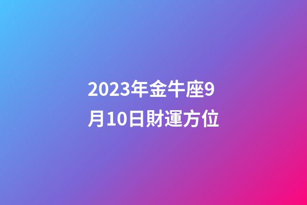 2023年金牛座9月10日財運方位-第1張-星座運勢-玄機派