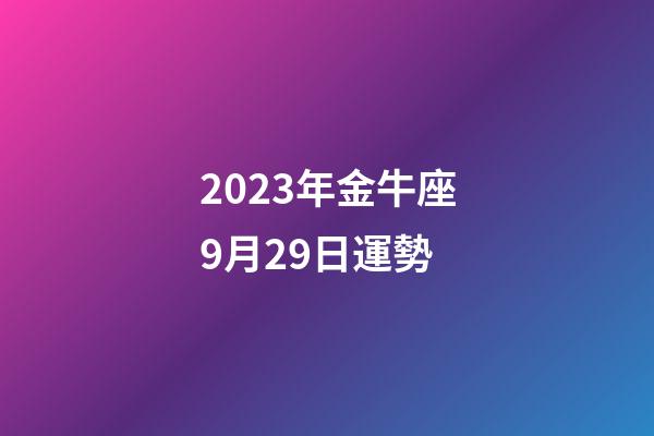 2023年金牛座9月29日運勢-第1張-星座運勢-玄機派
