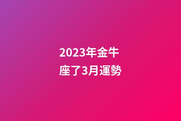 2023年金牛座了3月運勢-第1張-星座運勢-玄機派