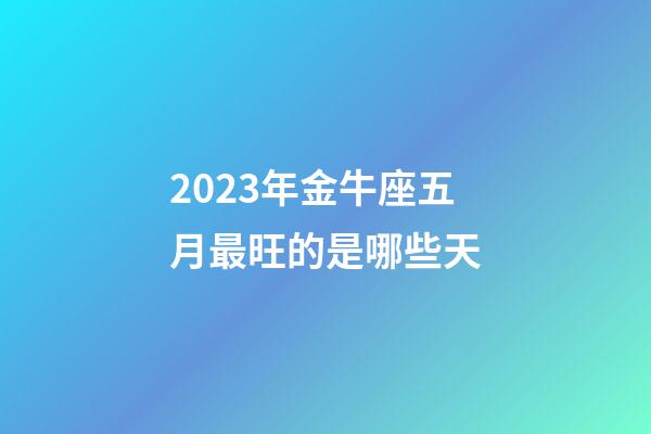2023年金牛座五月最旺的是哪些天-第1張-星座運勢-玄機派