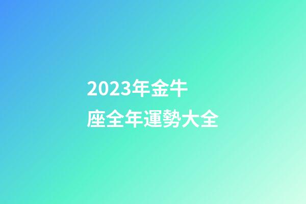 2023年金牛座全年運勢大全-第1張-星座運勢-玄機派