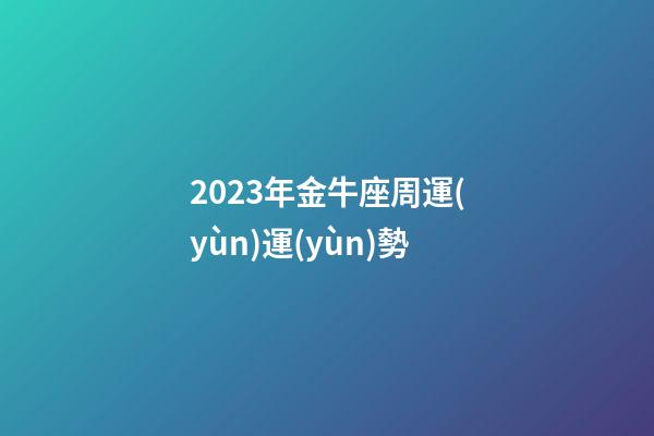 2023年金牛座周運(yùn)運(yùn)勢-第1張-星座運(yùn)勢-玄機(jī)派