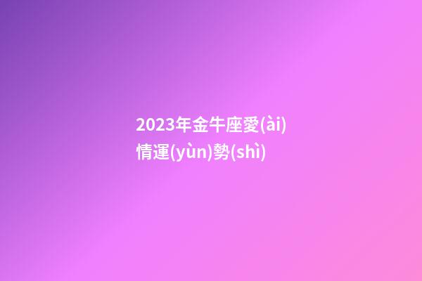 2023年金牛座愛(ài)情運(yùn)勢(shì)-第1張-星座運(yùn)勢(shì)-玄機(jī)派