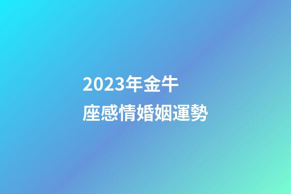 2023年金牛座感情婚姻運勢-第1張-星座運勢-玄機派