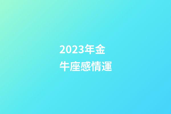 2023年金牛座感情運-第1張-星座運勢-玄機派