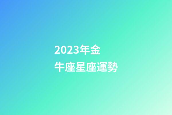 2023年金牛座星座運勢-第1張-星座運勢-玄機派