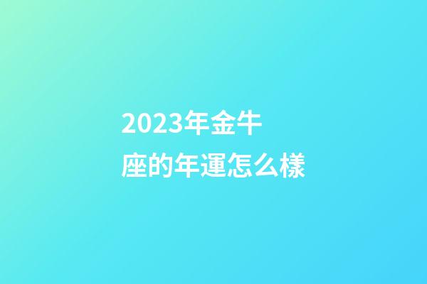 2023年金牛座的年運怎么樣-第1張-星座運勢-玄機派