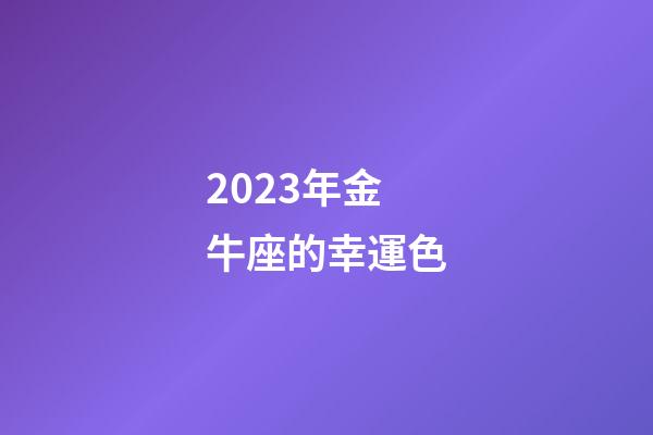2023年金牛座的幸運色-第1張-星座運勢-玄機派