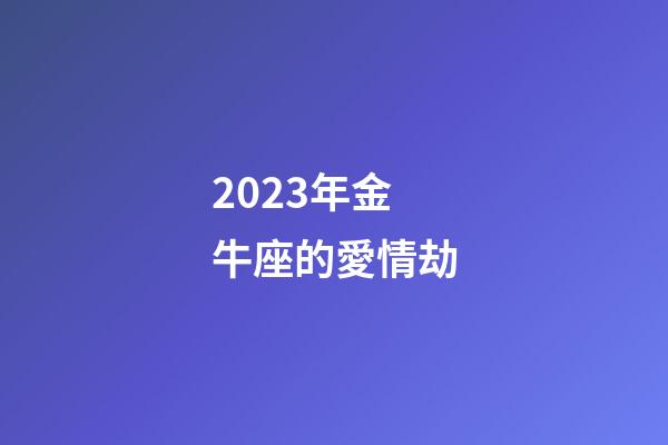 2023年金牛座的愛情劫-第1張-星座運勢-玄機派