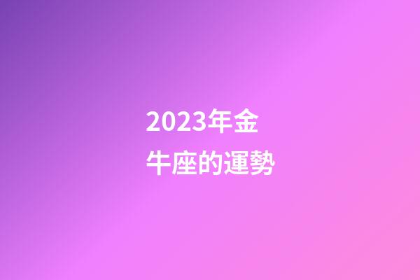 2023年金牛座的運勢-第1張-星座運勢-玄機派