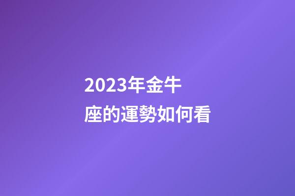 2023年金牛座的運勢如何看-第1張-星座運勢-玄機派
