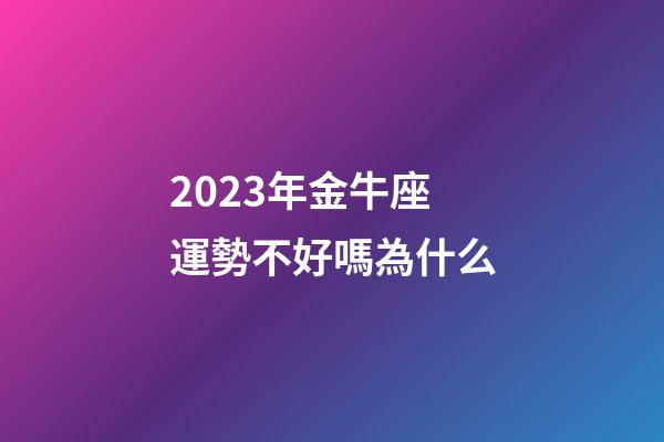2023年金牛座運勢不好嗎為什么-第1張-星座運勢-玄機派