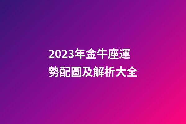 2023年金牛座運勢配圖及解析大全