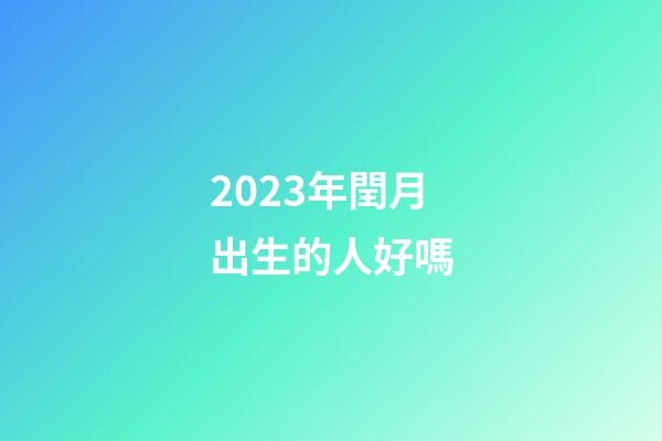 2023年閏月出生的人好嗎
