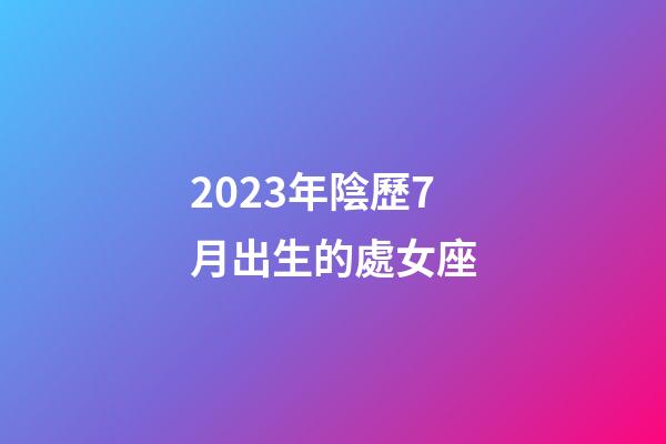2023年陰歷7月出生的處女座-第1張-星座運勢-玄機派