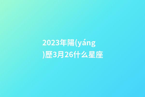 2023年陽(yáng)歷3月26什么星座-第1張-星座運(yùn)勢(shì)-玄機(jī)派