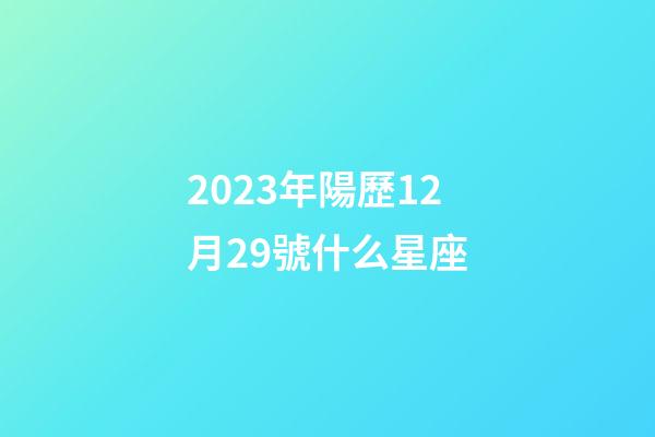 2023年陽歷12月29號什么星座-第1張-星座運勢-玄機派