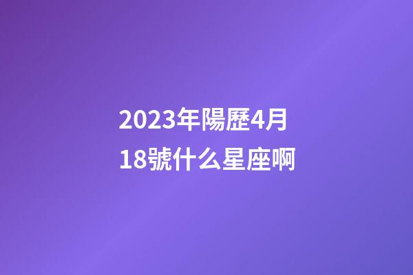 2023年陽歷4月18號什么星座啊-第1張-星座運勢-玄機派