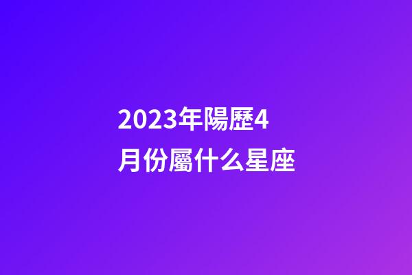 2023年陽歷4月份屬什么星座-第1張-星座運勢-玄機派