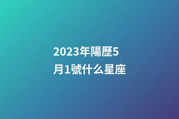 2023年陽歷5月1號什么星座-第1張-星座運勢-玄機派