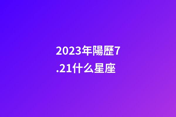 2023年陽歷7.21什么星座-第1張-星座運勢-玄機派
