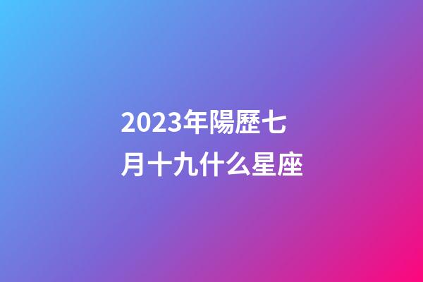 2023年陽歷七月十九什么星座-第1張-星座運勢-玄機派