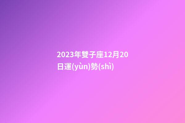 2023年雙子座12月20日運(yùn)勢(shì)-第1張-星座運(yùn)勢(shì)-玄機(jī)派