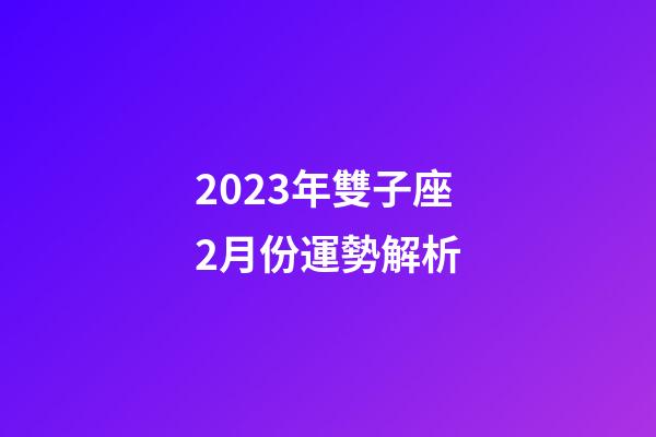 2023年雙子座2月份運勢解析-第1張-星座運勢-玄機派