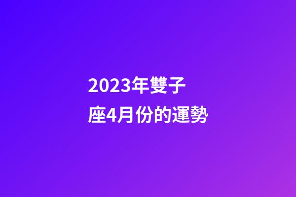 2023年雙子座4月份的運勢-第1張-星座運勢-玄機派
