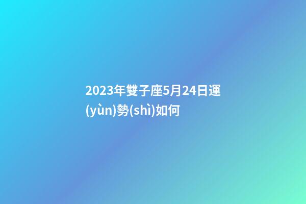 2023年雙子座5月24日運(yùn)勢(shì)如何-第1張-星座運(yùn)勢(shì)-玄機(jī)派