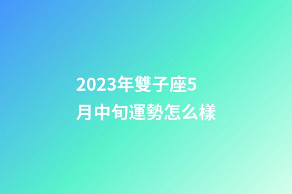 2023年雙子座5月中旬運勢怎么樣-第1張-星座運勢-玄機派