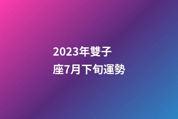 2023年雙子座7月下旬運勢-第1張-星座運勢-玄機派