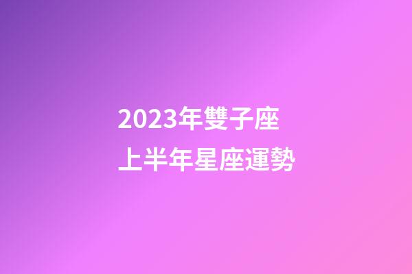 2023年雙子座上半年星座運勢-第1張-星座運勢-玄機派