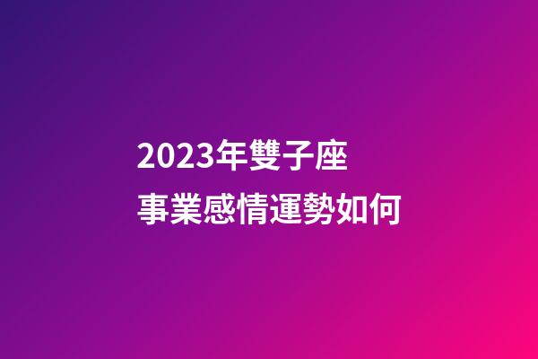 2023年雙子座事業感情運勢如何-第1張-星座運勢-玄機派