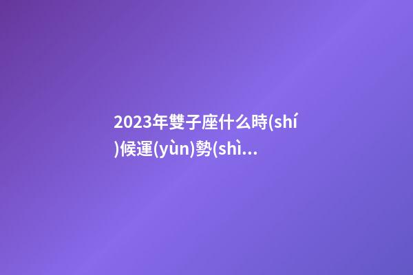 2023年雙子座什么時(shí)候運(yùn)勢(shì)最好-第1張-星座運(yùn)勢(shì)-玄機(jī)派