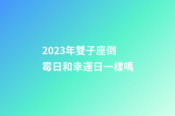 2023年雙子座倒霉日和幸運日一樣嗎-第1張-星座運勢-玄機派