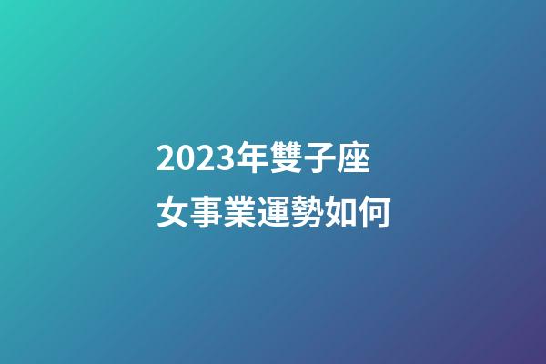 2023年雙子座女事業運勢如何-第1張-星座運勢-玄機派