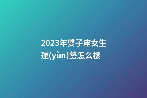 2023年雙子座女生運(yùn)勢怎么樣-第1張-星座運(yùn)勢-玄機(jī)派