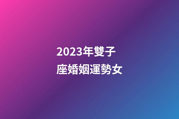 2023年雙子座婚姻運勢女-第1張-星座運勢-玄機派