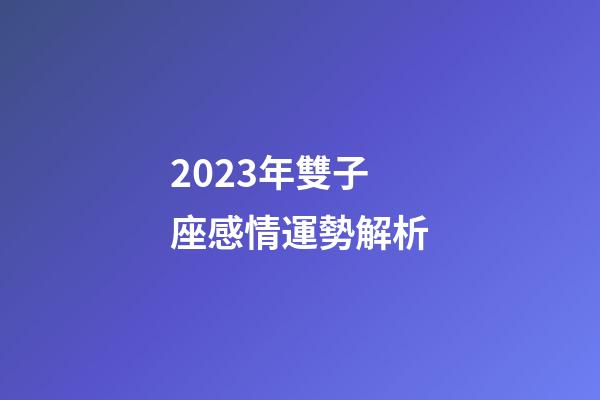 2023年雙子座感情運勢解析-第1張-星座運勢-玄機派