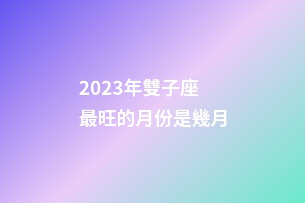 2023年雙子座最旺的月份是幾月-第1張-星座運勢-玄機派